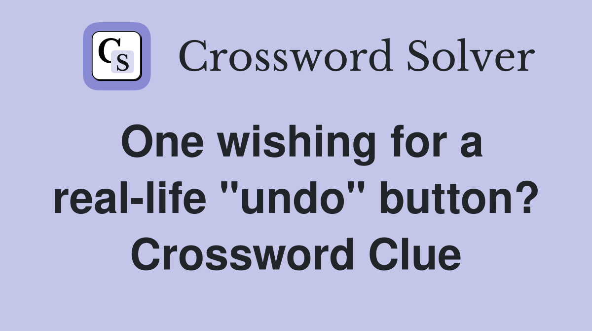 One wishing for a reallife "undo" button? Crossword Clue Answers
